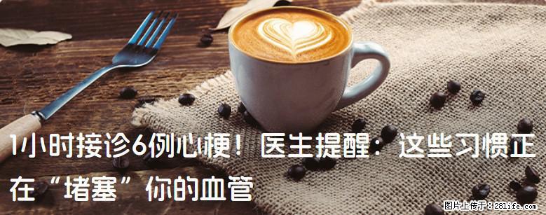 1小时接诊6例心梗！医生提醒：这些习惯正在“堵塞”你的血管 - 哈密生活资讯 - 哈密28生活网 hami.28life.com